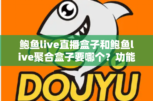 鲍鱼live直播盒子和鲍鱼live聚合盒子要哪个？功能差异、适用人群与选购建议全解析