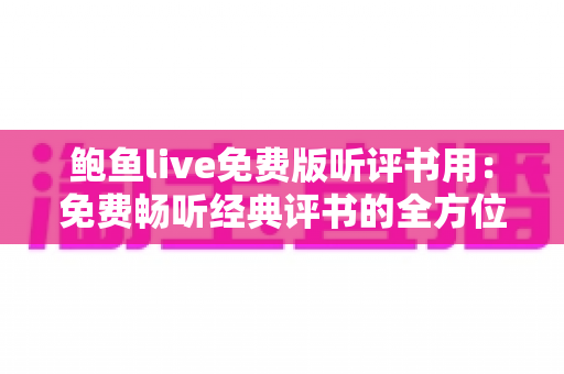 鲍鱼live免费版听评书用:免费畅听经典评书的全方位使用指南与体验分享 鲍鱼live免费版听评书用:免费畅听经典评书的全方位使用指南与体验分享