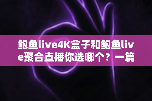 鲍鱼live4K盒子和鲍鱼live聚合直播你选哪个?一篇讲透差异的高性价比选购指南 鲍鱼live4K盒子和鲍鱼live聚合直播你选哪个?一篇讲透差异的高性价比选购指南