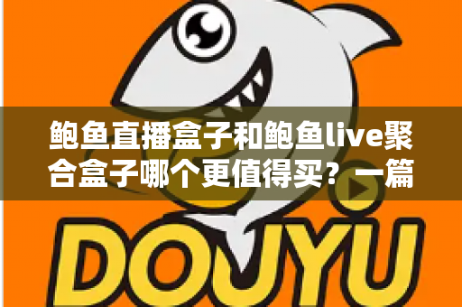 鲍鱼直播盒子和鲍鱼live聚合盒子哪个更值得买?一篇讲透配置、价格与体验的深度选购指南 鲍鱼直播盒子和鲍鱼live聚合盒子哪个更值得买?一篇讲透配置、价格与体验的深度选购指南