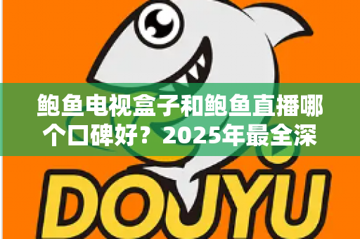 鲍鱼电视盒子和鲍鱼直播哪个口碑好?2025年最全深度对比评测,看完再选不踩坑 鲍鱼电视盒子和鲍鱼直播哪个口碑好?2025年最全深度对比评测,看完再选不踩坑