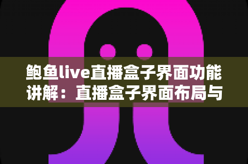 鲍鱼live直播盒子界面功能讲解:直播盒子界面布局与核心功能全解析 鲍鱼live直播盒子界面功能讲解:直播盒子界面布局与核心功能全解析