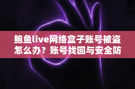 鲍鱼live网络盒子账号被盗怎么办?账号找回与安全防护全攻略 鲍鱼live网络盒子账号被盗怎么办?账号找回与安全防护全攻略