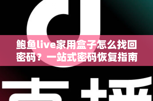 鲍鱼live家用盒子怎么找回密码？一站式密码恢复指南与安全使用建议