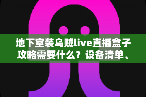 地下室装乌贼live直播盒子攻略需要什么？设备清单、组网方案与安装调校一站式实用指南