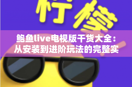 鲍鱼live电视版干货大全：从安装到进阶玩法的完整实用指南