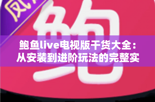 鲍鱼live电视版干货大全：从安装到进阶玩法的完整实用指南