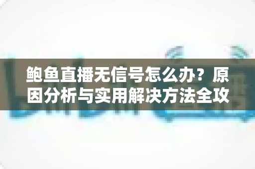 鲍鱼直播无信号怎么办？原因分析与实用解决方法全攻略