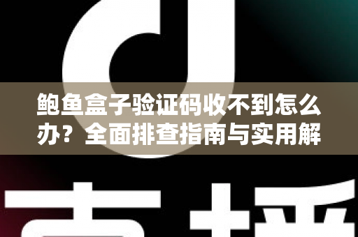 鲍鱼盒子验证码收不到怎么办？全面排查指南与实用解决方案