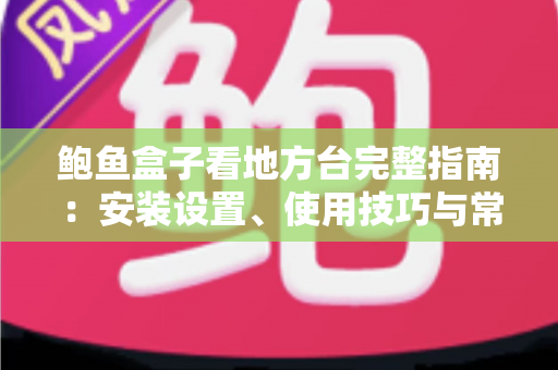 鲍鱼盒子看地方台完整指南：安装设置、使用技巧与常见问题一次讲清