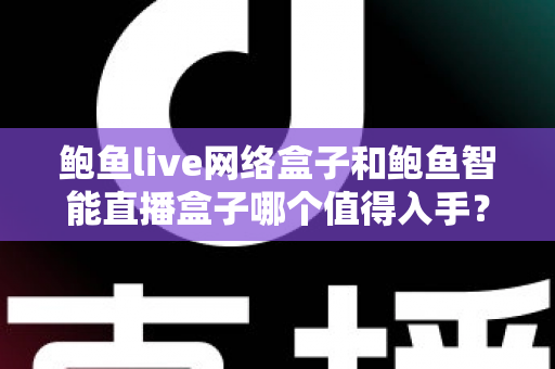 鲍鱼live网络盒子和鲍鱼智能直播盒子哪个值得入手?一篇讲透的选购对比指南 鲍鱼live网络盒子和鲍鱼智能直播盒子哪个值得入手?一篇讲透的选购对比指南