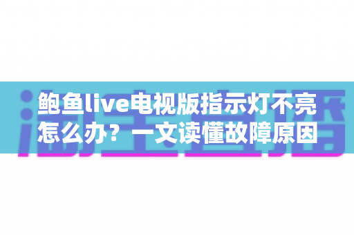 鲍鱼live电视版指示灯不亮怎么办?一文读懂故障原因与快速修复方案 鲍鱼live电视版指示灯不亮怎么办?一文读懂故障原因与快速修复方案