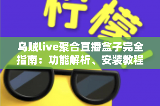 乌贼live聚合直播盒子完全指南:功能解析、安装教程与常见问题一览 乌贼live聚合直播盒子完全指南:功能解析、安装教程与常见问题一览