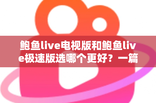 鲍鱼live电视版和鲍鱼live极速版选哪个更好？一篇文章帮你彻底搞懂