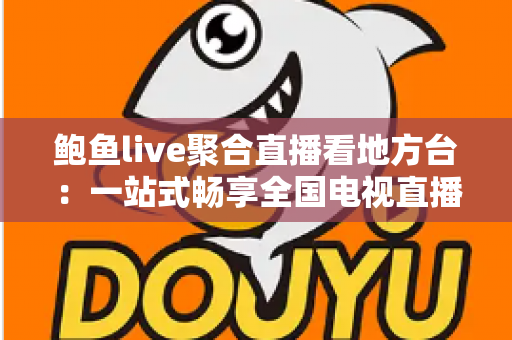 鲍鱼live聚合直播看地方台：一站式畅享全国电视直播的便捷之选