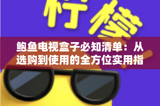 鲍鱼电视盒子必知清单:从选购到使用的全方位实用指南 鲍鱼电视盒子必知清单:从选购到使用的全方位实用指南