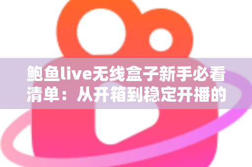 鲍鱼live无线盒子新手必看清单：从开箱到稳定开播的完整指南