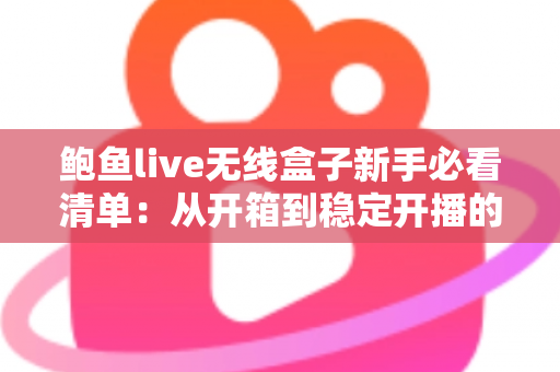 鲍鱼live无线盒子新手必看清单：从开箱到稳定开播的完整指南