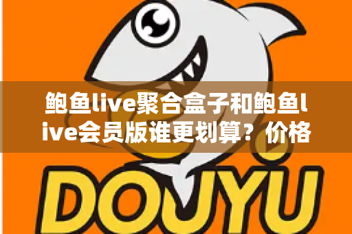 鲍鱼live聚合盒子和鲍鱼live会员版谁更划算?价格、功能、场景三维深度对比,帮你选对不花冤枉钱 鲍鱼live聚合盒子和鲍鱼live会员版谁更划算?价格、功能、场景三维深度对比,帮你选对不花冤枉钱