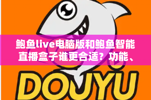 鲍鱼live电脑版和鲍鱼智能直播盒子谁更合适？功能、场景与成本全方位对比选购指南