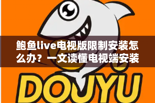 鲍鱼live电视版限制安装怎么办？一文读懂电视端安装受限的原因与实用解决办法