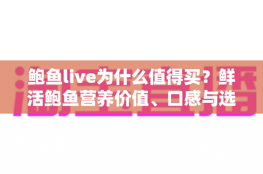 鲍鱼live为什么值得买?鲜活鲍鱼营养价值、口感与选购避坑全攻略 鲍鱼live为什么值得买?鲜活鲍鱼营养价值、口感与选购避坑全攻略