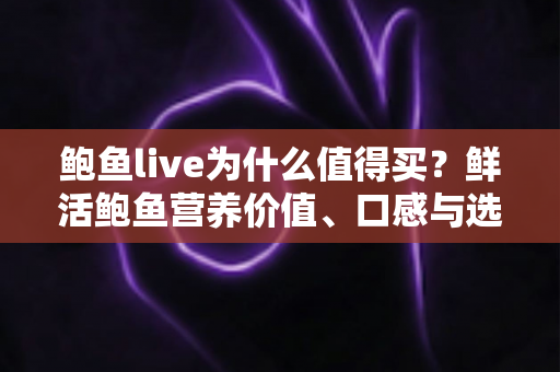 鲍鱼live为什么值得买?鲜活鲍鱼营养价值、口感与选购避坑全攻略 鲍鱼live为什么值得买?鲜活鲍鱼营养价值、口感与选购避坑全攻略