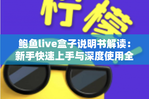 鲍鱼live盒子说明书解读：新手快速上手与深度使用全指南