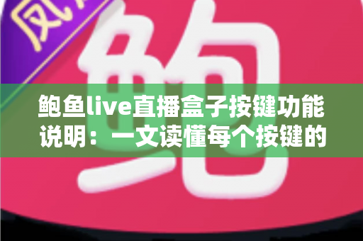 鲍鱼live直播盒子按键功能说明:一文读懂每个按键的操作方法与实用技巧 鲍鱼live直播盒子按键功能说明:一文读懂每个按键的操作方法与实用技巧