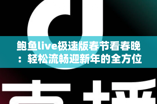 鲍鱼live极速版春节看春晚：轻松流畅迎新年的全方位观看指南