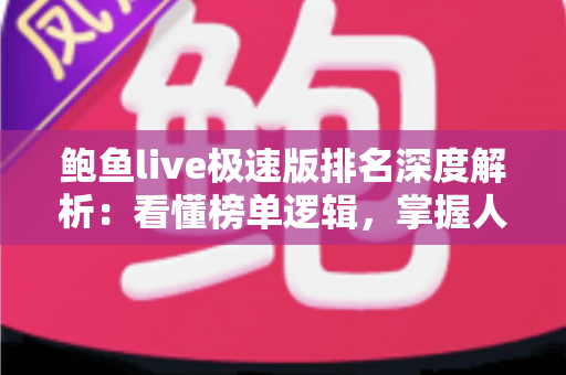 鲍鱼live极速版排名深度解析:看懂榜单逻辑,掌握人气与热度的选看攻略 鲍鱼live极速版排名深度解析:看懂榜单逻辑,掌握人气与热度的选看攻略