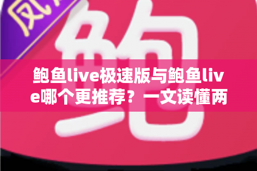 鲍鱼live极速版与鲍鱼live哪个更推荐？一文读懂两者差异的实用选择指南