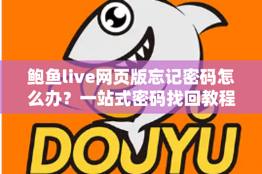 鲍鱼live网页版忘记密码怎么办？一站式密码找回教程与账号安全全攻略