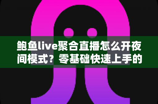 鲍鱼live聚合直播怎么开夜间模式?零基础快速上手的全攻略 鲍鱼live聚合直播怎么开夜间模式?零基础快速上手的全攻略