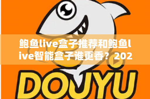 鲍鱼live盒子推荐和鲍鱼live智能盒子谁更香？2025最新选购测评与避坑全攻略
