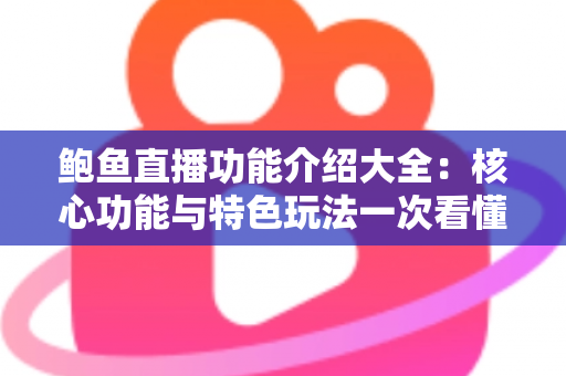 鲍鱼直播功能介绍大全：核心功能与特色玩法一次看懂