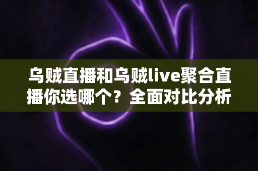乌贼直播和乌贼live聚合直播你选哪个?全面对比分析助你做出最佳选择 乌贼直播和乌贼live聚合直播你选哪个?全面对比分析助你做出最佳选择