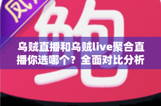 乌贼直播和乌贼live聚合直播你选哪个?全面对比分析助你做出最佳选择 乌贼直播和乌贼live聚合直播你选哪个?全面对比分析助你做出最佳选择