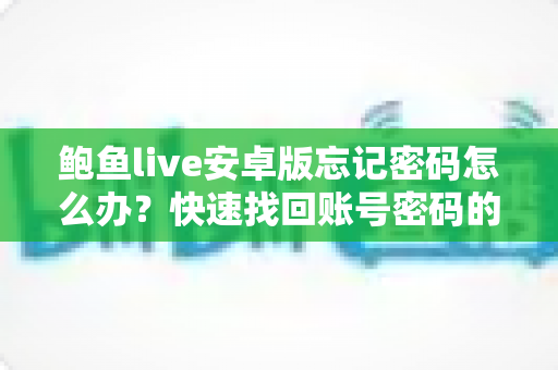 鲍鱼live安卓版忘记密码怎么办？快速找回账号密码的完整指南与实用技巧