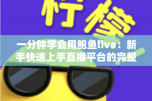 一分钟学会用鲍鱼live:新手快速上手直播平台的完整指南 一分钟学会用鲍鱼live:新手快速上手直播平台的完整指南