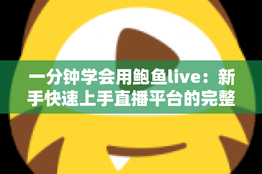 一分钟学会用鲍鱼live:新手快速上手直播平台的完整指南 一分钟学会用鲍鱼live:新手快速上手直播平台的完整指南