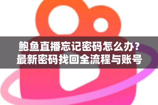 鲍鱼直播忘记密码怎么办?最新密码找回全流程与账号安全实用指南 鲍鱼直播忘记密码怎么办?最新密码找回全流程与账号安全实用指南