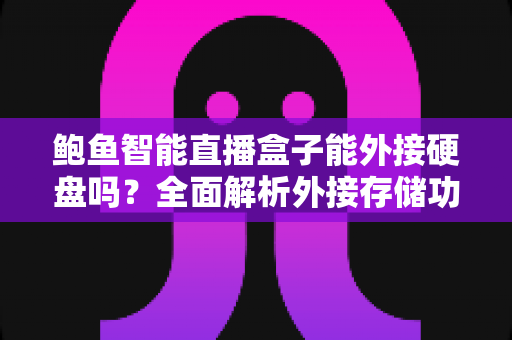 鲍鱼智能直播盒子能外接硬盘吗？全面解析外接存储功能与实用指南