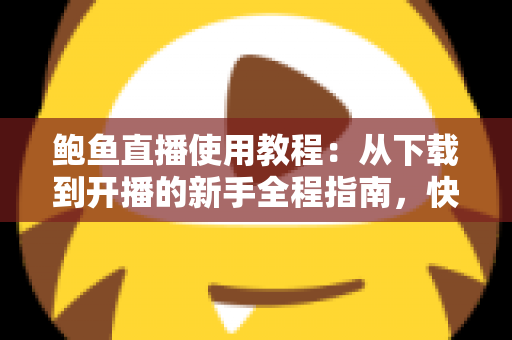 鲍鱼直播使用教程:从下载到开播的新手全程指南,快速掌握直播平台核心玩法 鲍鱼直播使用教程:从下载到开播的新手全程指南,快速掌握直播平台核心玩法