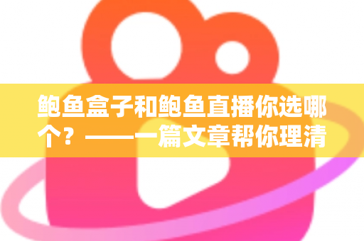 鲍鱼盒子和鲍鱼直播你选哪个？——一篇文章帮你理清思路、买对鲍鱼