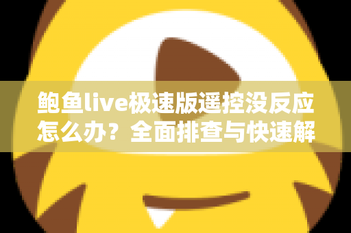 鲍鱼live极速版遥控没反应怎么办?全面排查与快速解决指南(2024实用版) 鲍鱼live极速版遥控没反应怎么办?全面排查与快速解决指南(2024实用版)