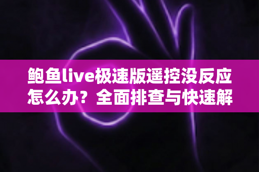 鲍鱼live极速版遥控没反应怎么办?全面排查与快速解决指南(2024实用版) 鲍鱼live极速版遥控没反应怎么办?全面排查与快速解决指南(2024实用版)