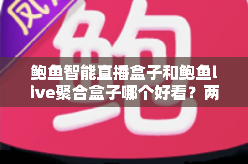 鲍鱼智能直播盒子和鲍鱼live聚合盒子哪个好看?两大热门盒子颜值深度对比,帮你挑出最上镜的客厅观影神器 鲍鱼智能直播盒子和鲍鱼live聚合盒子哪个好看?两大热门盒子颜值深度对比,帮你挑出最上镜的客厅观影神器