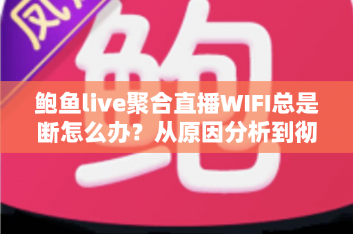鲍鱼live聚合直播WIFI总是断怎么办？从原因分析到彻底解决的全攻略