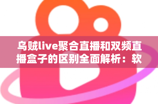 乌贼live聚合直播和双频直播盒子的区别全面解析:软件聚合与硬件盒子到底该怎么选? 乌贼live聚合直播和双频直播盒子的区别全面解析:软件聚合与硬件盒子到底该怎么选?